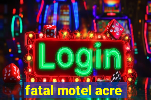 fatal motel acre